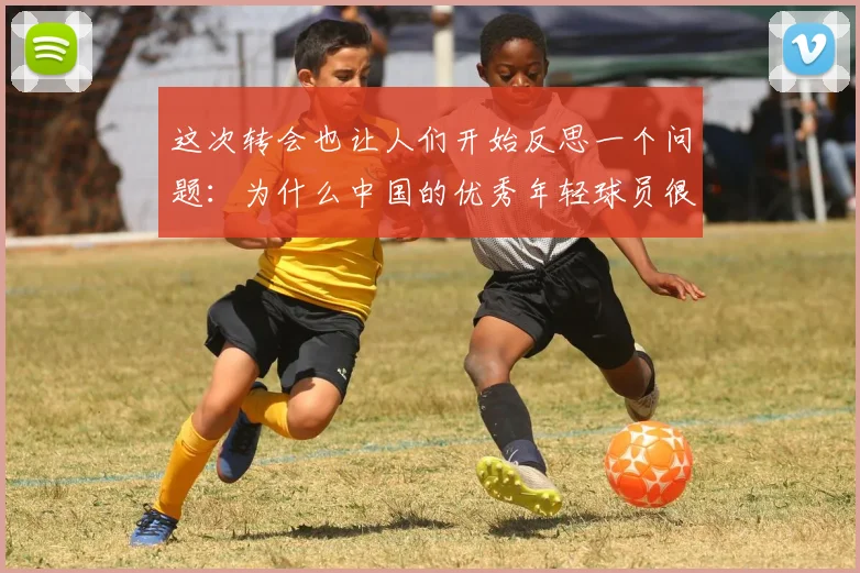 这次转会也让人们开始反思一个问题：为什么中国的优秀年轻球员很难走出去
