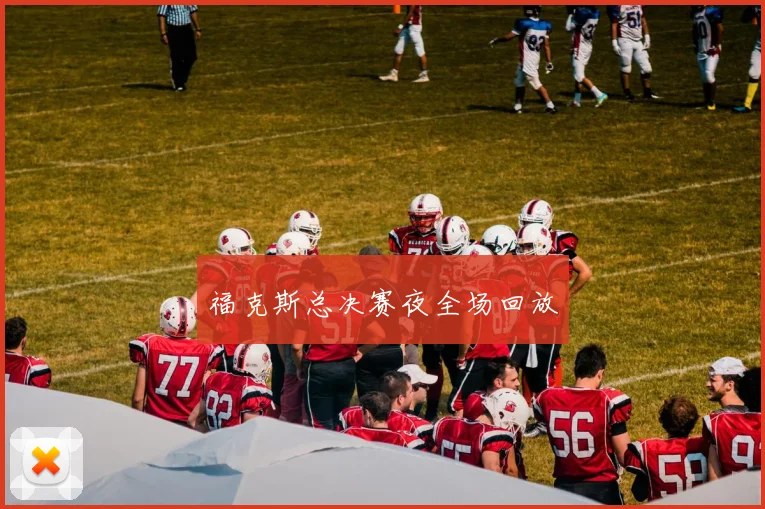 福克斯总决赛夜全场回放