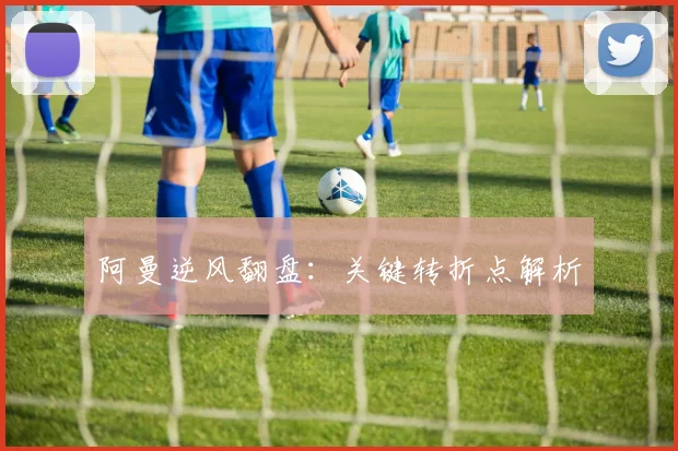 阿曼逆风翻盘：关键转折点解析