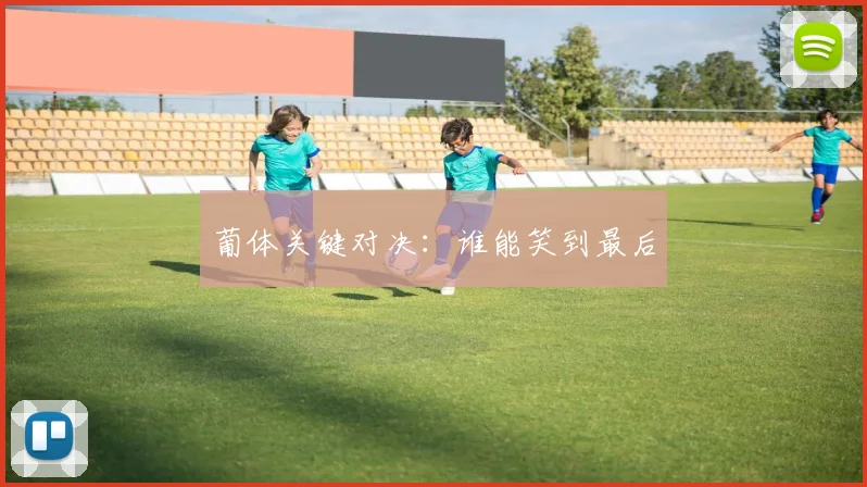 葡体关键对决：谁能笑到最后