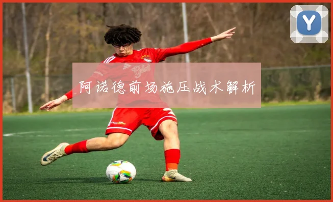 阿诺德前场施压战术解析