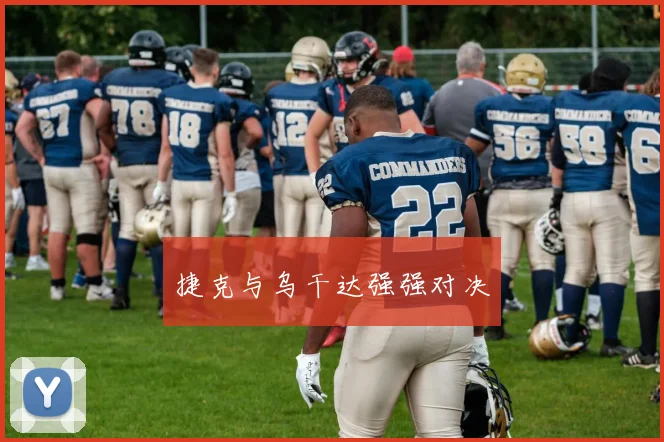 捷克与乌干达强强对决