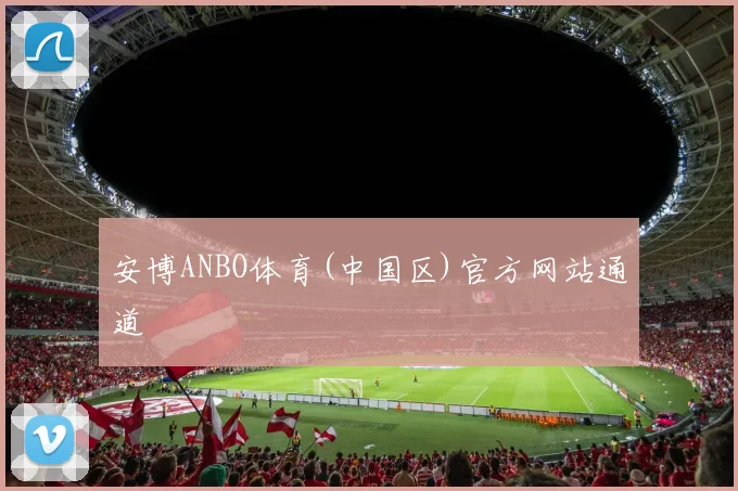 安博ANBO体育(中国区)官方网站通道