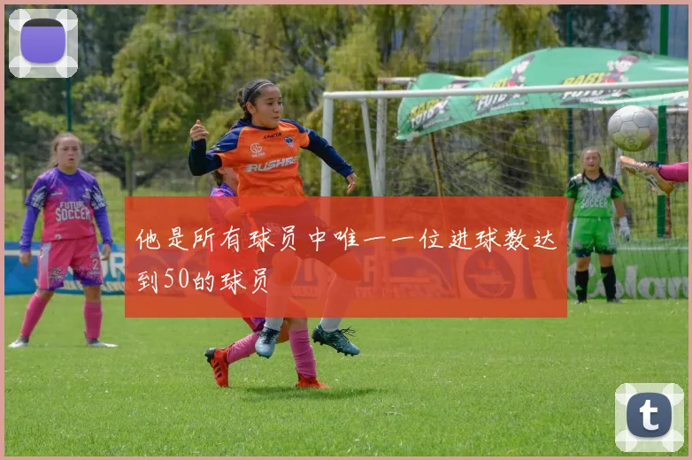 他是所有球员中唯一一位进球数达到50的球员