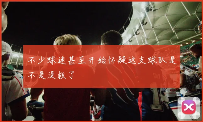 不少球迷甚至开始怀疑这支球队是不是没救了