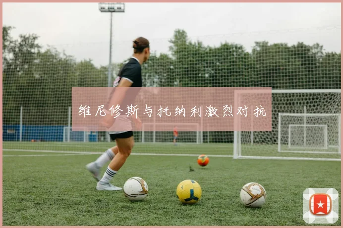 维尼修斯与托纳利激烈对抗