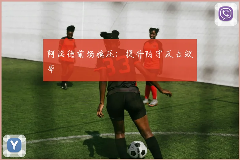 阿诺德前场施压：提升防守反击效率