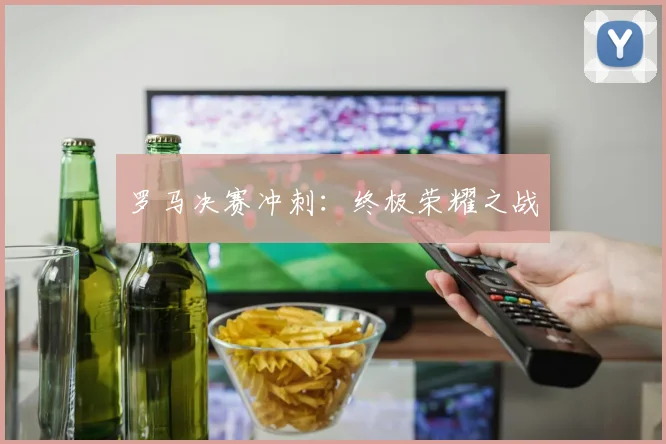 罗马决赛冲刺：终极荣耀之战