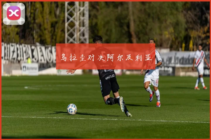 乌拉圭对决阿尔及利亚