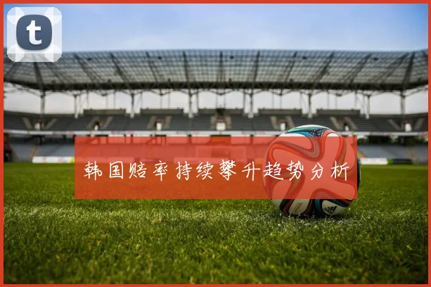 韩国赔率持续攀升趋势分析