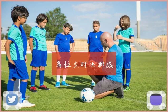 乌拉圭对决挪威