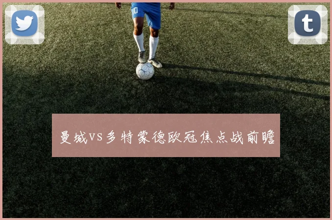 曼城vs多特蒙德欧冠焦点战前瞻