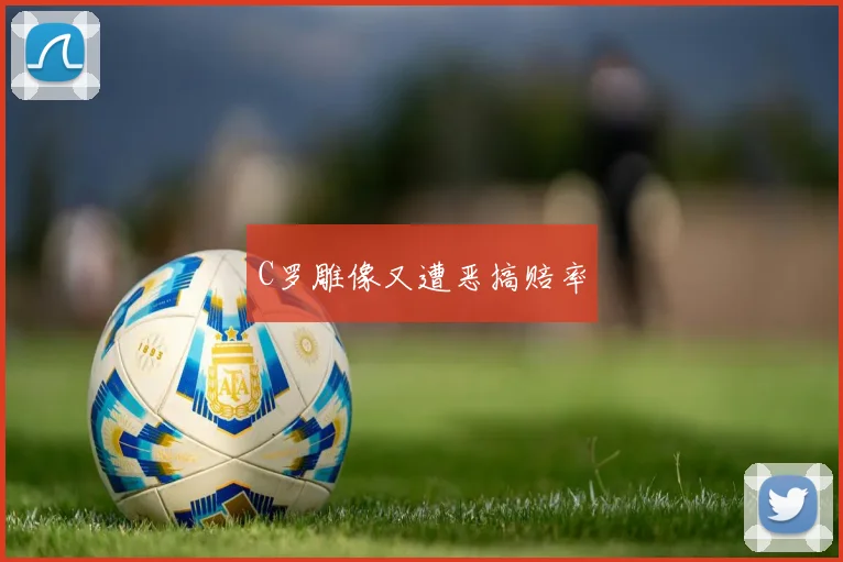 C罗雕像又遭恶搞赔率