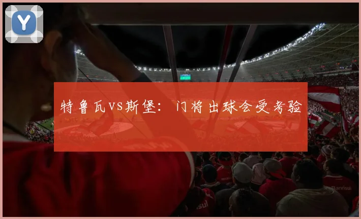特鲁瓦vs斯堡：门将出球会受考验
