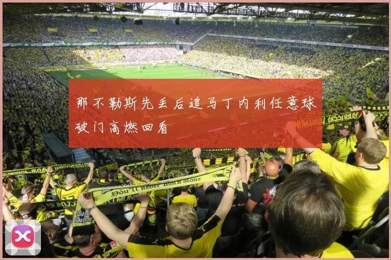 那不勒斯先丢后追马丁内利任意球破门高燃回看