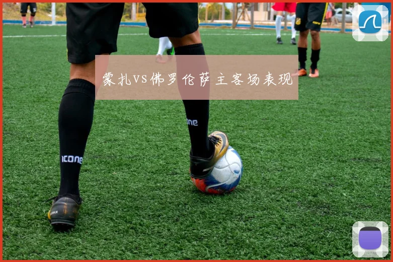 蒙扎vs佛罗伦萨主客场表现