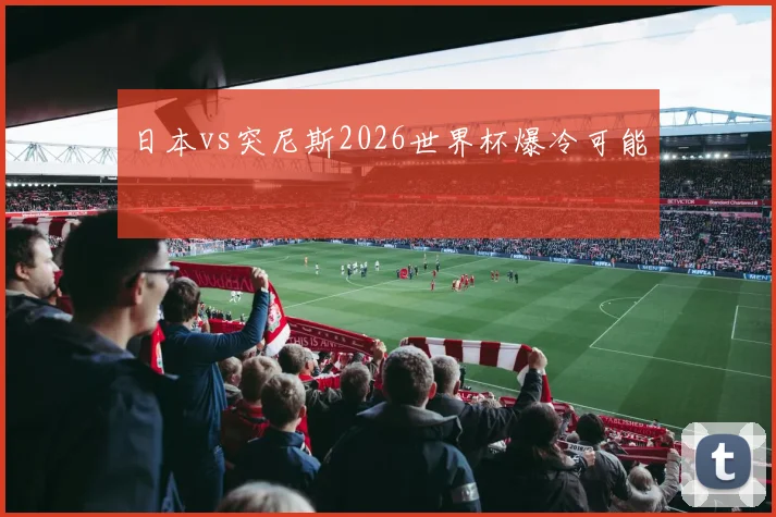 日本vs突尼斯2026世界杯爆冷可能