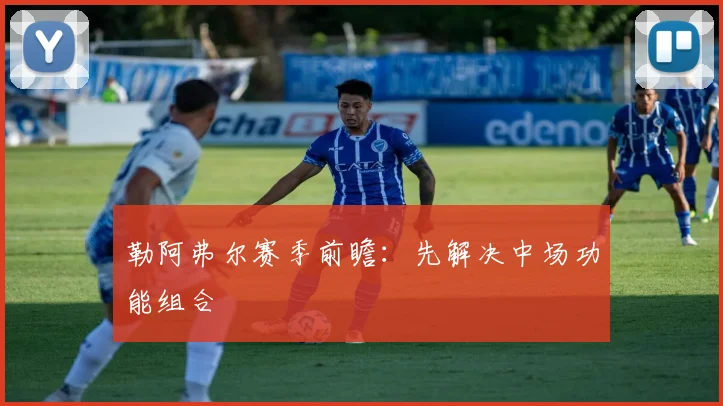 勒阿弗尔赛季前瞻：先解决中场功能组合