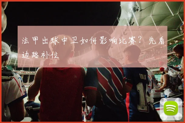 法甲出球中卫如何影响比赛？先看边路补位