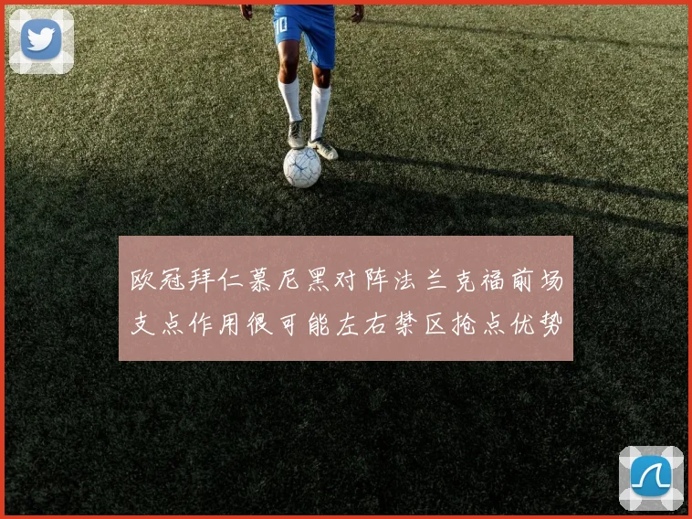 欧冠拜仁慕尼黑对阵法兰克福前场支点作用很可能左右禁区抢点优势