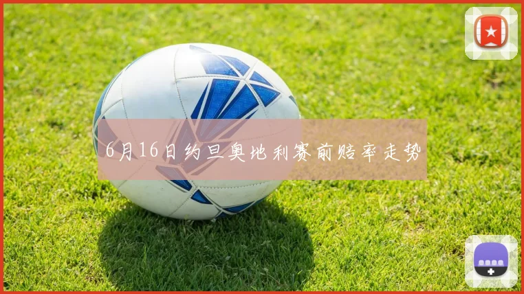 6月16日约旦奥地利赛前赔率走势