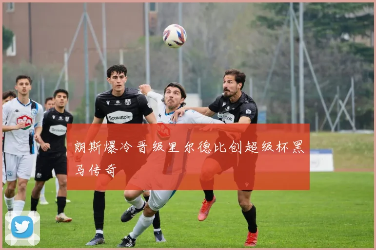朗斯爆冷晋级里尔德比创超级杯黑马传奇