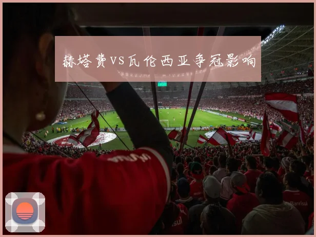 赫塔费vs瓦伦西亚争冠影响