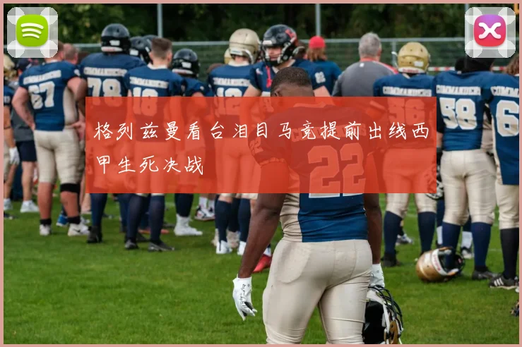 格列兹曼看台泪目马竞提前出线西甲生死决战