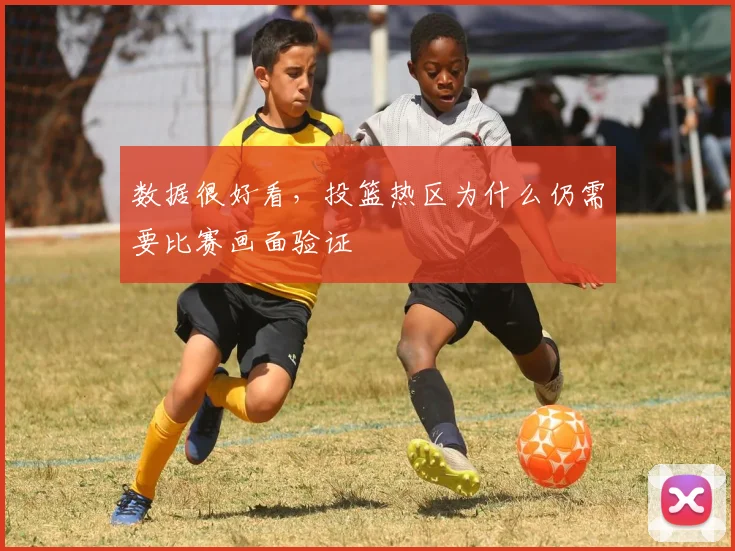 数据很好看，投篮热区为什么仍需要比赛画面验证