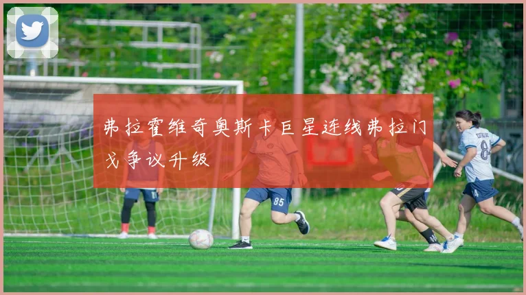 弗拉霍维奇奥斯卡巨星连线弗拉门戈争议升级