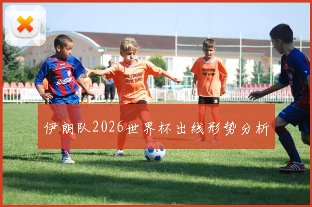伊朗队2026世界杯出线形势分析