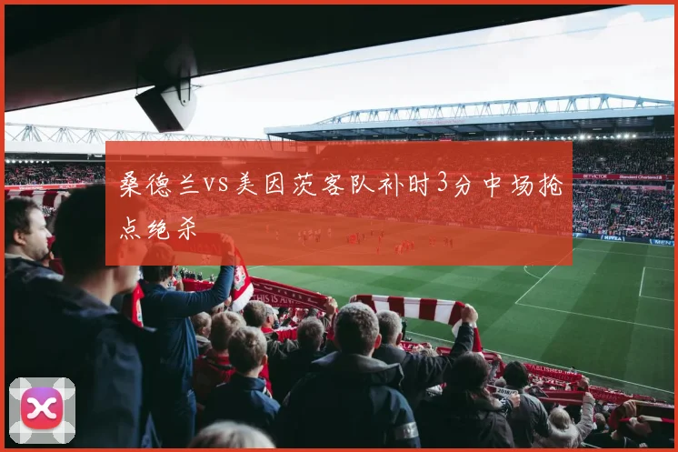桑德兰vs美因茨客队补时3分中场抢点绝杀