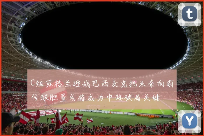C组苏格兰迎战巴西麦克托米奈向前传球胆量或将成为中路破局关键