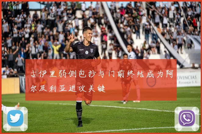 古伊里弱侧包抄与门前终结成为阿尔及利亚进攻关键