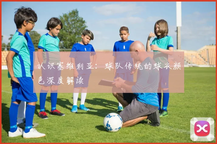 认识塞维利亚：球队传统的球衣颜色深度解读