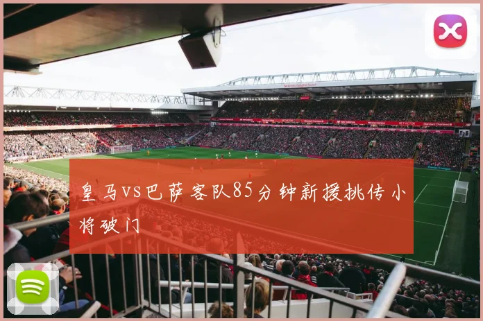 皇马vs巴萨客队85分钟新援挑传小将破门