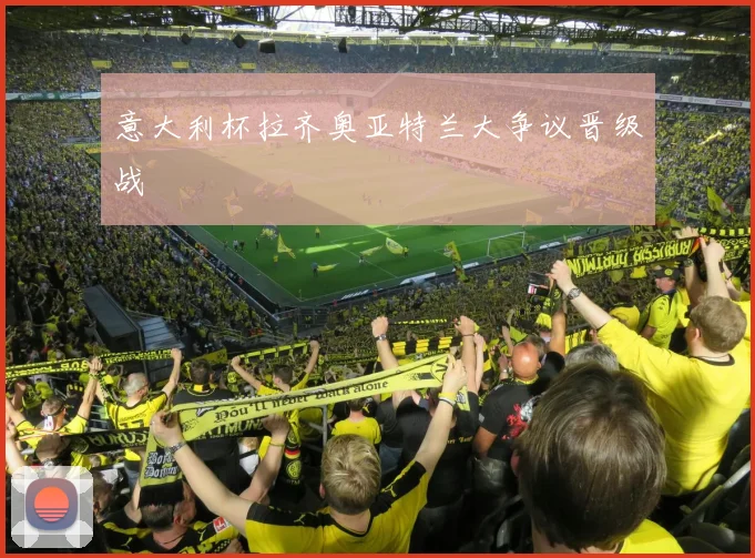 意大利杯拉齐奥亚特兰大争议晋级战