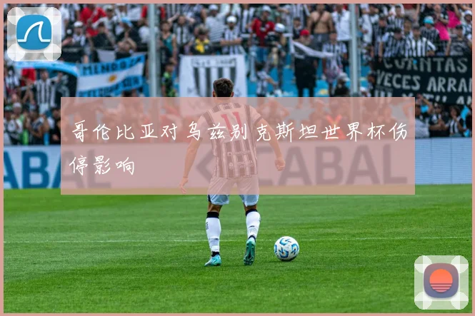 哥伦比亚对乌兹别克斯坦世界杯伤停影响