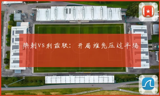 热刺vs利兹联:开局谁先压过半场